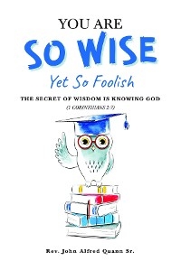 You Are So Wise, Yet So Foolish: The Secret Wisdom is Knowing God: 1 CORINTHIANS 2