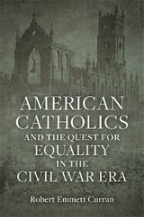 American Catholics and the Quest for Equality in the Civil War Era - Robert Emmett Curran
