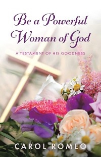 Be A Powerful Woman Of God - Carol Romeo