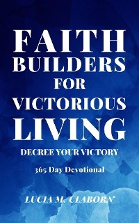 Faith Builders For Victorious Living - Decree Your Victory -  Lucia M Claborn