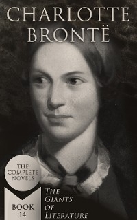 Charlotte Bront&euml;: The Complete Novels (The Giants of Literature - Book 14) - Charlotte Bront&euml;