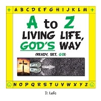 A to Z &ndash; Living Life, God&rsquo;s Way - D. Lafe