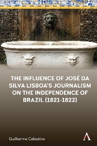 The Influence of Jos&eacute; da Silva Lisboa&rsquo;s Journalism on the Independence of Brazil (1821-1822) - Guilherme Celestino