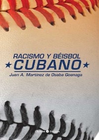 Racismo y b&eacute;isbol cubano - Juan A. Mart&iacute;nez de Osaba Goenaga