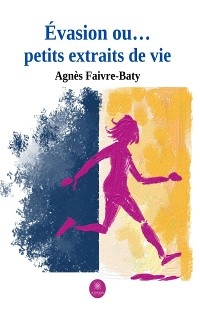 &Eacute;vasion ou&hellip; petits extraits de vie - Agn&egrave;s Faivre-Baty