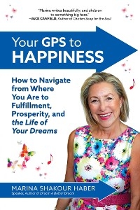 Your GPS to Happiness: How to Navigate from Where You Are to Fulfillment, Prosperity, and the Life of Your Dreams - Marina Shakour Haber