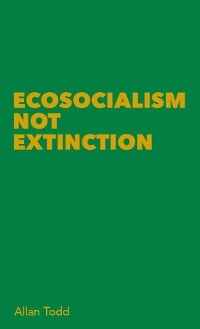 Ecosocialism Not Extinction -  Allan Todd