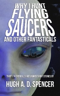 Why I Hunt Flying Saucers And Other Fantasticals - Hugh a. D. Spencer