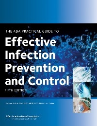 The ADA Practical Guide to Effective Infection Prevention and Control, Fifth Edition - American Dental American Dental Association