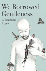 We Borrowed Gentleness - J. Estanislao Lopez