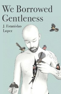 We Borrowed Gentleness - J. Estanislao Lopez