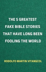 The 5 Greatest Fake Bible Stories That Have Long Been Fooling the World - Rodolfo Martin Vitangcol