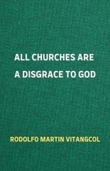 All Churches Are A Disgrace To God - Rodolfo Martin Vitangcol