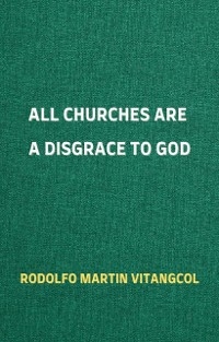 All Churches Are A Disgrace To God - Rodolfo Martin Vitangcol