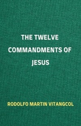 The Twelve Commandments of Jesus - Rodolfo Martin Vitangcol