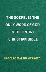 The Gospel is the Only Word of God in the Entire Christian Bible - Rodolfo Martin Vitangcol