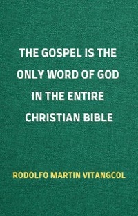 The Gospel is the Only Word of God in the Entire Christian Bible - Rodolfo Martin Vitangcol
