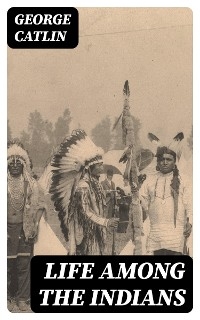 Life Among the Indians - George Catlin