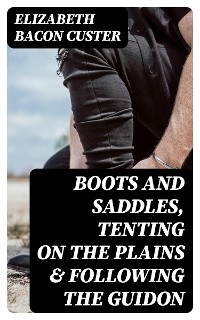 Boots and Saddles, Tenting on the Plains & Following the Guidon