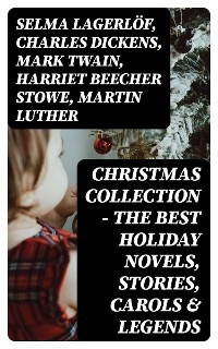 Christmas Collection - The Best Holiday Novels, Stories, Carols & Legends - Selma Lagerl&ouml;f, Charles Dickens, Mark Twain, Harriet Beecher Stowe, Martin Luther, Robert Louis Stevenson, William Shakespeare, Henry Wadsworth Longfellow, William Wordsworth, Carolyn Wells, Sophie May, Louisa May Alcott, Henry Van Dyke, Walter Scott, Anthony Trollope, Rudyard Kipling, Beatrix Potter, Emily Dickinson, Lucas Malet, Thomas Nelson Page, O. Henry, Maud Lindsay, Alice Hale Burnett, Walter Crane, Amy Ella Blanchard, Amanda M. Douglas, Booker T. Washington, Ernest Ingersoll, L. Frank Baum, J. M. Barrie, Eleanor H. Porter, Annie F. Johnston, Jacob A. Riis, Florence L. Barclay, E. T. A. Hoffmann, Marjorie L. C. Pickthall, Hans Christian Andersen, William Butler Yeats, Lucy Maud Montgomery, Leo Tolstoy, Fyodor Dostoevsky, Alfred Tennyson  Lord, George MacDonald, A. S. Boyd, Juliana Horatia Ewing, Brothers Grimm, Clement Moore, Susan Anne Livingston, Ridley Sedgwick, Lucy Wheelock, Aunt Hede, Frederick E. Dewhurst