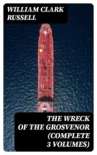 The Wreck of the Grosvenor (Complete 3 Volumes) - William Clark Russell