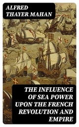 The Influence of Sea Power upon the French Revolution and Empire - Alfred Thayer Mahan