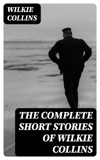 The Complete Short Stories of Wilkie Collins