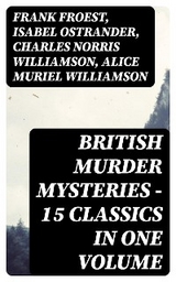 British Murder Mysteries - 15 Classics in One Volume - Frank Froest, Isabel Ostrander, Charles Norris Williamson, Alice Muriel Williamson
