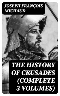 The History of Crusades (Complete 3 Volumes) - Joseph Fran&ccedil;ois Michaud