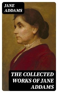 The Collected Works of Jane Addams - Jane Addams