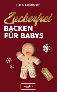Zuckerfrei Backen f&uuml;r Babys (Weihnachtsedition) - Franka Lederbogen