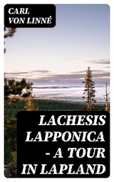 Lachesis Lapponica - A Tour in Lapland - Carl von Linn&eacute;