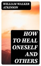 How to Heal Oneself and Others - William Walker Atkinson