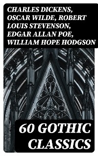 60 Gothic Classics - Charles Dickens, Oscar Wilde, Robert Louis Stevenson, Edgar Allan Poe, William Hope Hodgson, Joseph Sheridan Le Fanu, Anna Katharine Green, George MacDonald, Bram Stoker, Charlotte Bront&euml;, Emily Bront&euml;, William Godwin, Henry James, Victor Hugo, Th&eacute;ophile Gautier, Arthur Conan Doyle, Jane Austen, John Meade Falkner, George Eliot, Robert Hugh Benson, Horace Walpole, Frederick Marryat, Thomas Love Peacock, Washington Irving, Nathaniel Hawthorne, Gaston Leroux, Grant Allen, Arthur Machen, Wilkie Collins, Thomas Peckett Prest, James Malcolm Rymer, Charles Brockden Brown, James Hogg, Charlotte Perkins Gilman, Richard Marsh, Charles Robert Maturin, John William Polidori, H. G. Wells, W. W. Jacobs, H. P. Lovecraft, William Thomas Beckford, Nikolai Gogol, Mary Shelley, Ann Radcliffe, Matthew Gregory Lewis, Fitz-James O'Brien, Eliza Parsons