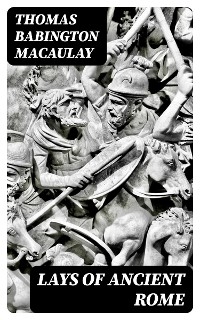 Lays of Ancient Rome - Thomas Babington Macaulay