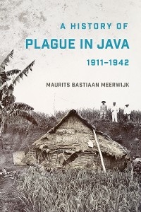 A History of Plague in Java, 1911–1942 - Maurits Bastiaan Meerwijk