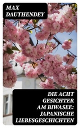 Die acht Gesichter am Biwasee: Japanische Liebesgeschichten - Max Dauthendey