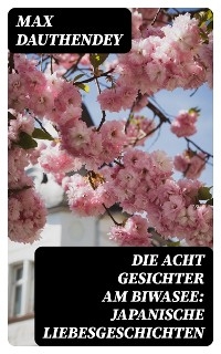 Die acht Gesichter am Biwasee: Japanische Liebesgeschichten - Max Dauthendey