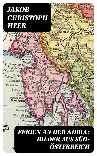 Ferien an der Adria: Bilder aus S&uuml;d-&Ouml;sterreich - Jakob Christoph Heer