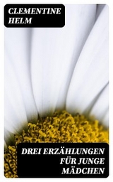 Drei Erz&auml;hlungen f&uuml;r junge M&auml;dchen - Clementine Helm
