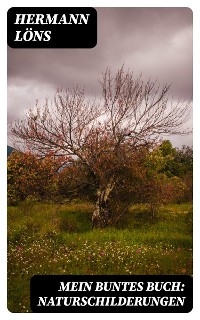 Mein buntes Buch: Naturschilderungen - Hermann L&ouml;ns