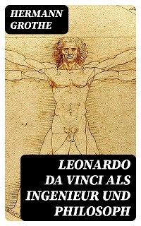 Leonardo da Vinci als Ingenieur und Philosoph - Hermann Grothe