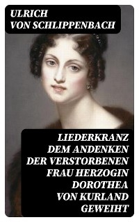 Liederkranz Dem Andenken der verstorbenen Frau Herzogin Dorothea von Kurland geweiht