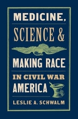 Medicine, Science, and Making Race in Civil War America -  Leslie A. Schwalm