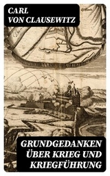 Grundgedanken &uuml;ber Krieg und Kriegf&uuml;hrung - Carl von Clausewitz