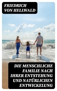 Die menschliche Familie nach ihrer Entstehung und natürlichen Entwickelung