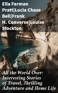 All the World Over: Interesting Stories of Travel, Thrilling Adventure and Home Life