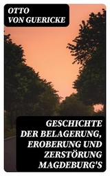 Geschichte der Belagerung, Eroberung und Zerst&ouml;rung Magdeburg's - Otto von Guericke
