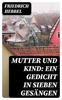 Mutter und Kind: Ein Gedicht in sieben Gesängen