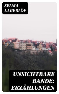 Unsichtbare Bande: Erz&auml;hlungen - Selma Lagerl&ouml;f